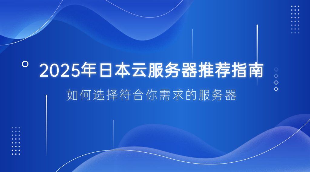 2025年日本云服務(wù)器推薦指南：如何選擇符合你需求的服務(wù)器